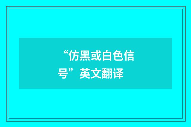 “仿黑或白色信号”英文翻译