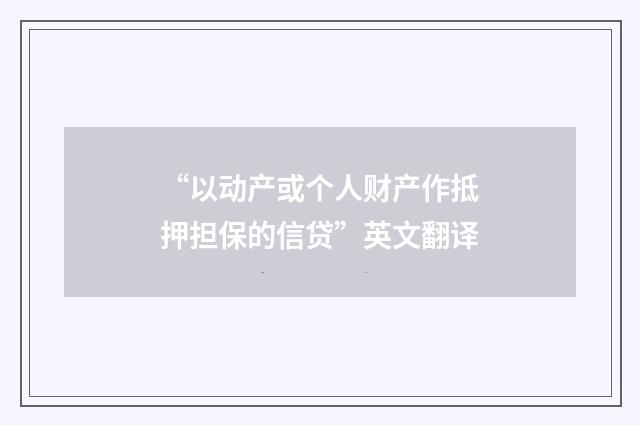 “以动产或个人财产作抵押担保的信贷”英文翻译