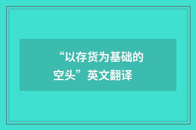 “以存货为基础的空头”英文翻译