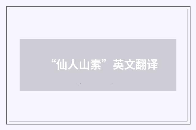 “仙人山素”英文翻译