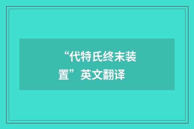 “代特氏终末装置”英文翻译