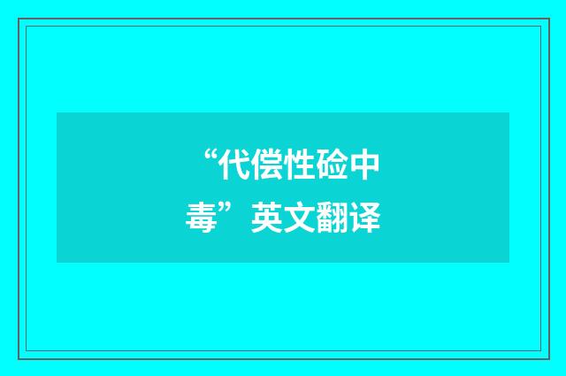 “代偿性硷中毒”英文翻译