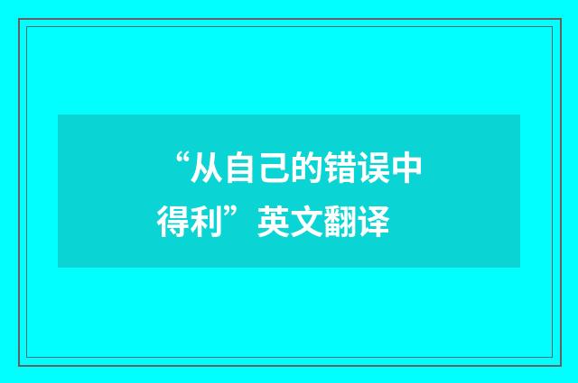 “从自己的错误中得利”英文翻译