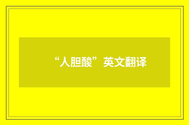 “人胆酸”英文翻译