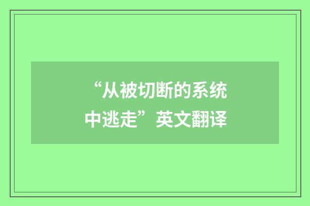 “从被切断的系统中逃走”英文翻译