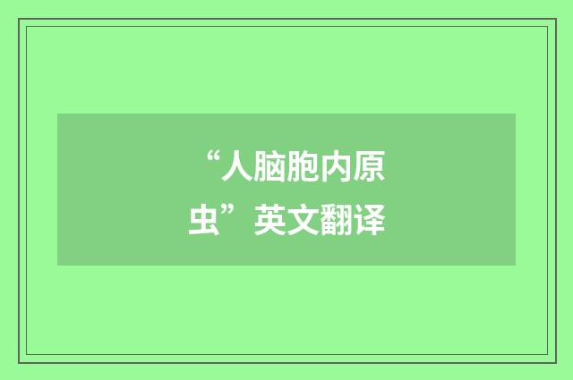 “人脑胞内原虫”英文翻译