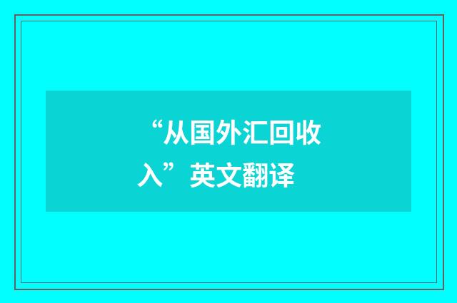 “从国外汇回收入”英文翻译