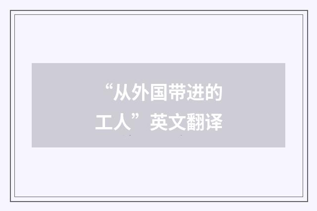 “从外国带进的工人”英文翻译