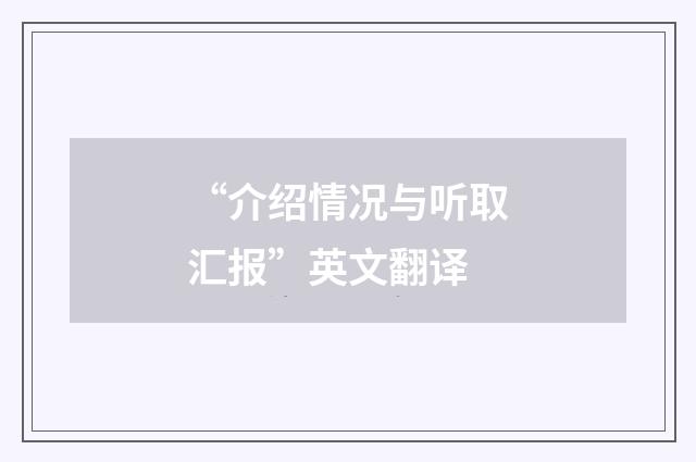 “介绍情况与听取汇报”英文翻译