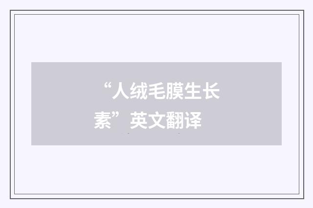 “人绒毛膜生长素”英文翻译