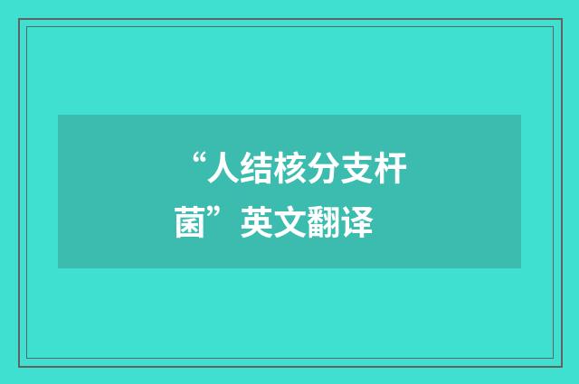 “人结核分支杆菌”英文翻译