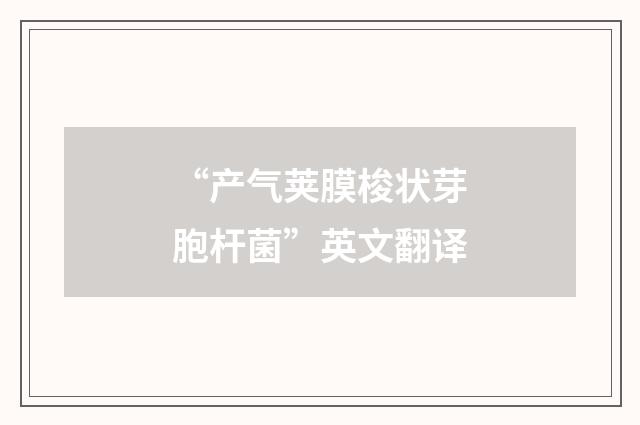 “产气荚膜梭状芽胞杆菌”英文翻译