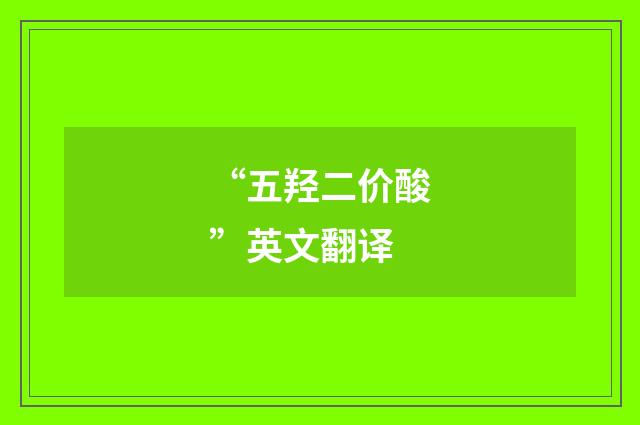 “五羟二价酸”英文翻译