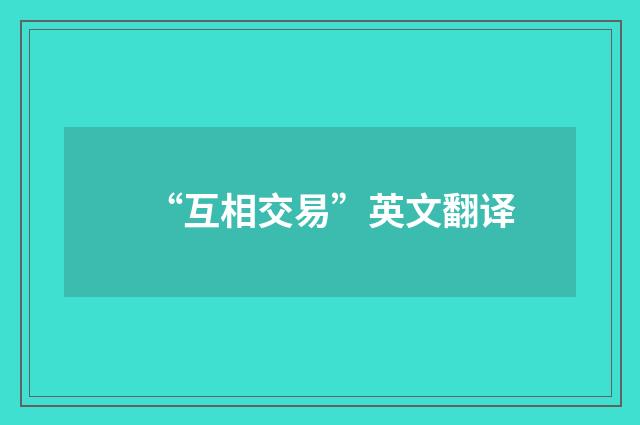 “互相交易”英文翻译
