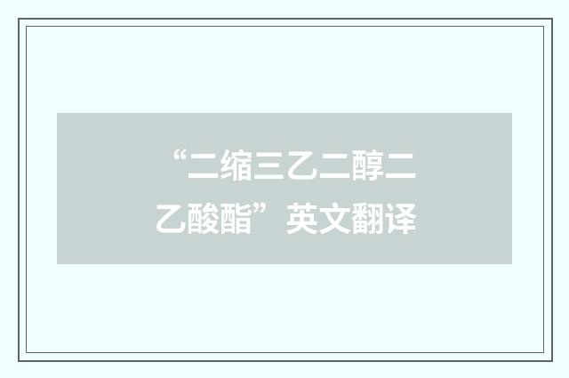 “二缩三乙二醇二乙酸酯”英文翻译