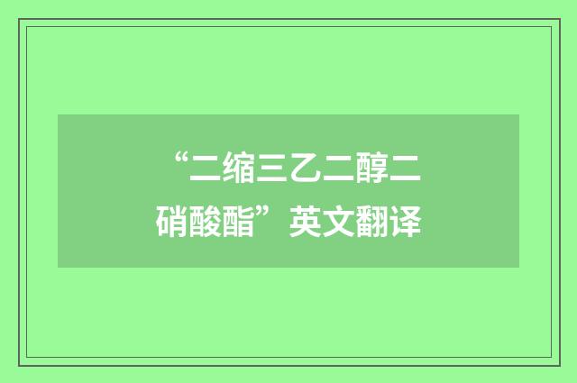 “二缩三乙二醇二硝酸酯”英文翻译