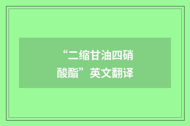 “二缩甘油四硝酸酯”英文翻译