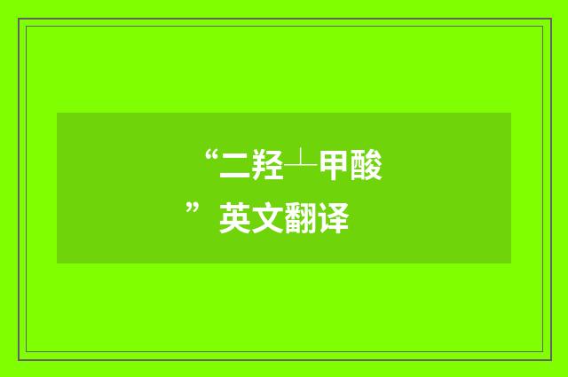 “二羟┴甲酸”英文翻译