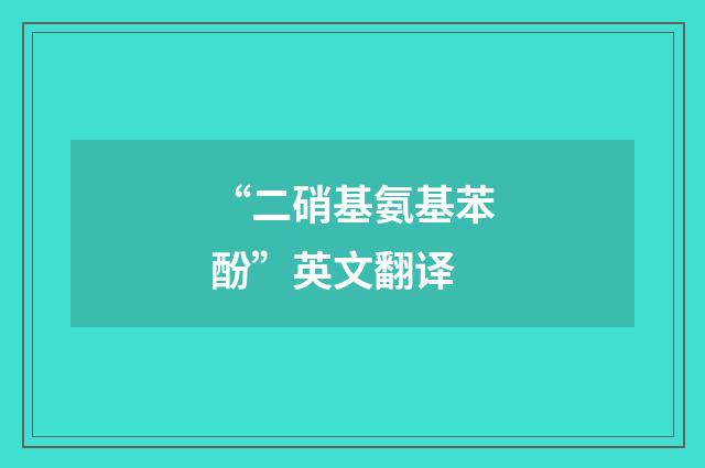 “二硝基氨基苯酚”英文翻译