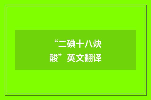 “二碘十八炔酸”英文翻译