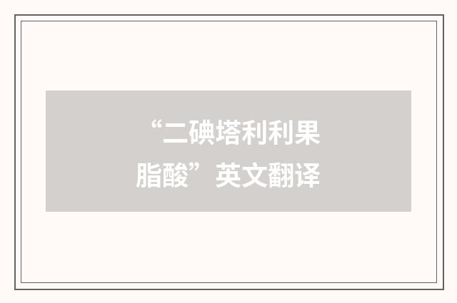 “二碘塔利利果脂酸”英文翻译