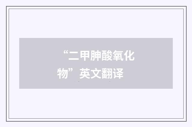 “二甲胂酸氧化物”英文翻译