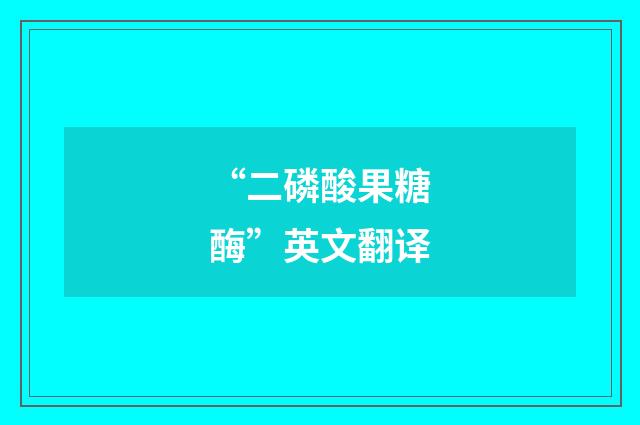 “二磷酸果糖酶”英文翻译