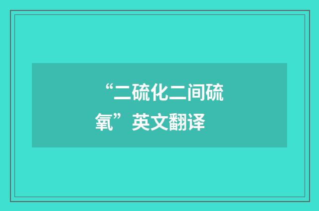 “二硫化二间硫氧”英文翻译