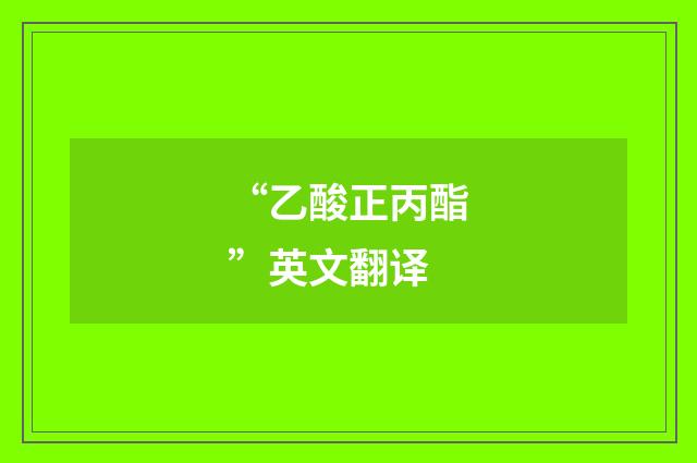“乙酸正丙酯”英文翻译
