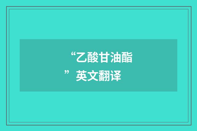“乙酸甘油酯”英文翻译