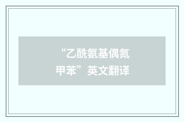 “乙酰氨基偶氮甲苯”英文翻译