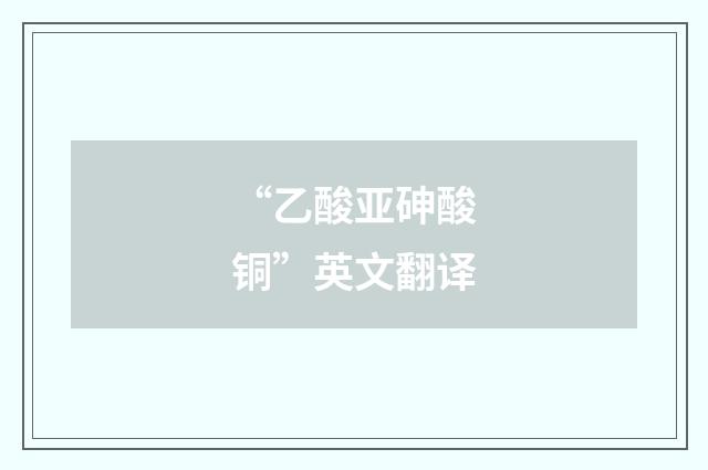 “乙酸亚砷酸铜”英文翻译