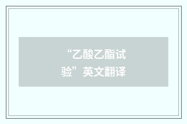 “乙酸乙酯试验”英文翻译