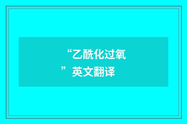 “乙酰化过氧”英文翻译