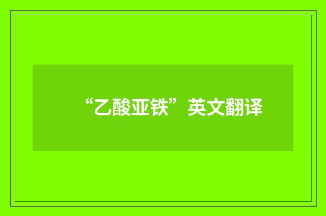 “乙酸亚铁”英文翻译