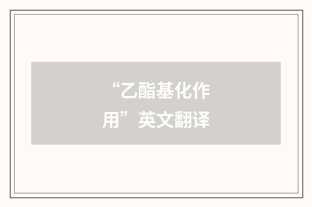“乙酯基化作用”英文翻译