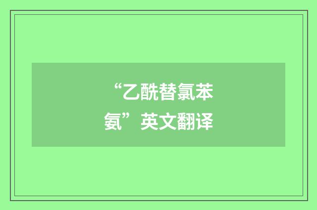 “乙酰替氯苯氨”英文翻译