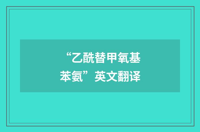 “乙酰替甲氧基苯氨”英文翻译