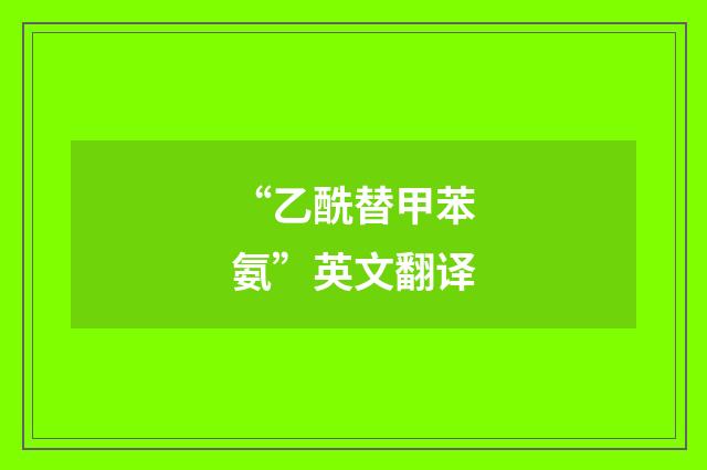 “乙酰替甲苯氨”英文翻译