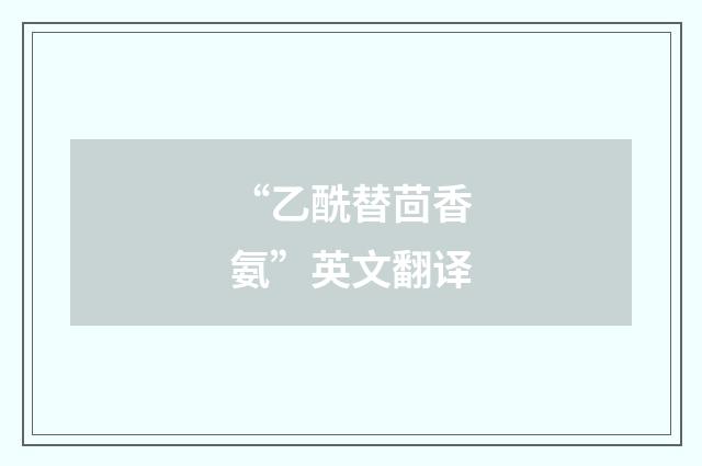 “乙酰替茴香氨”英文翻译