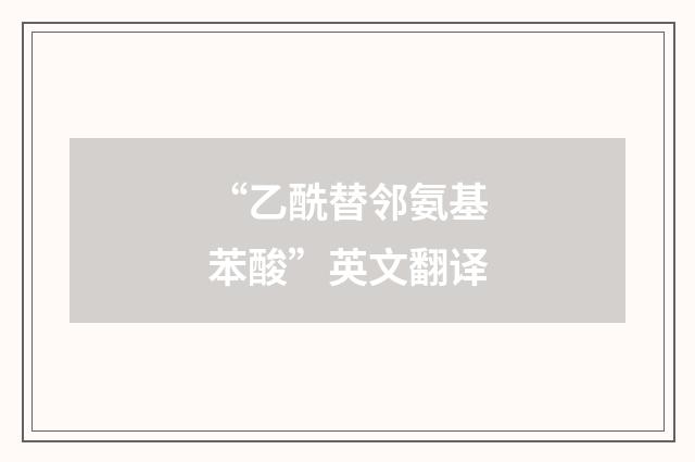 “乙酰替邻氨基苯酸”英文翻译