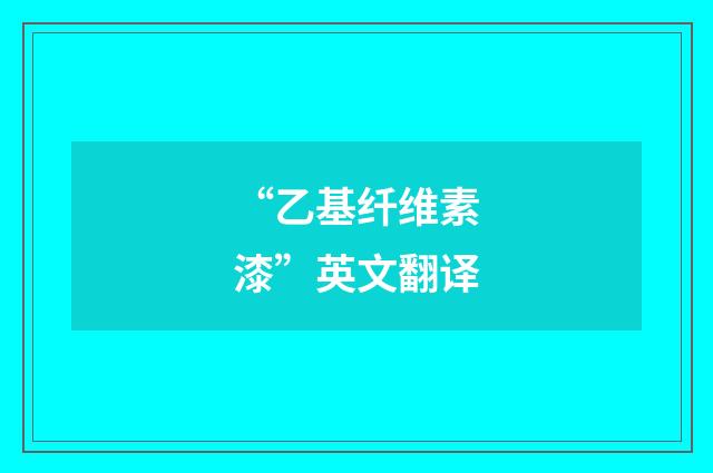 “乙基纤维素漆”英文翻译