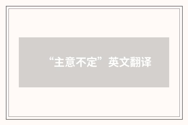 “主意不定”英文翻译