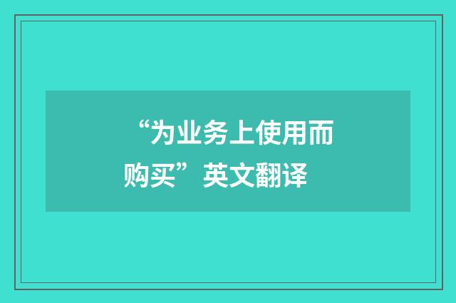 “为业务上使用而购买”英文翻译