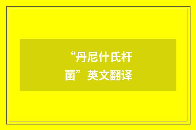 “丹尼什氏杆菌”英文翻译