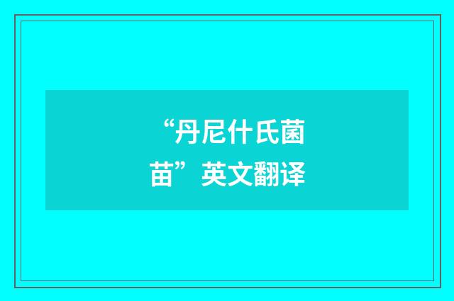 “丹尼什氏菌苗”英文翻译