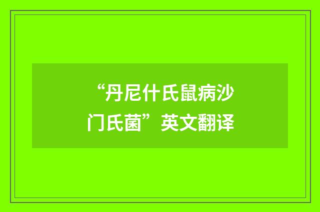 “丹尼什氏鼠病沙门氏菌”英文翻译