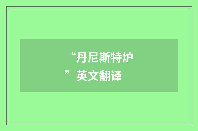 “丹尼斯特炉”英文翻译