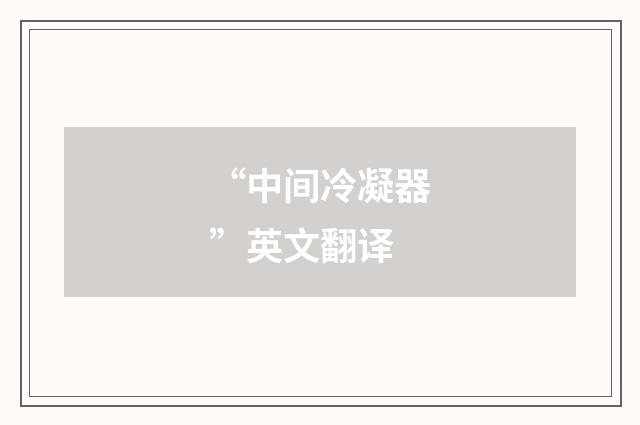 “中间冷凝器”英文翻译