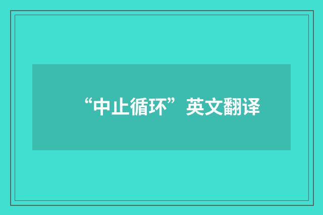 “中止循环”英文翻译